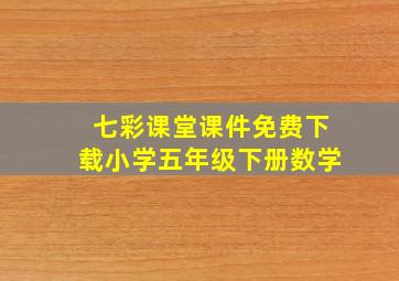 七彩课堂课件免费下载小学五年级下册数学