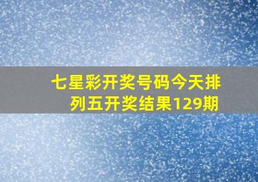 七星彩开奖号码今天排列五开奖结果129期