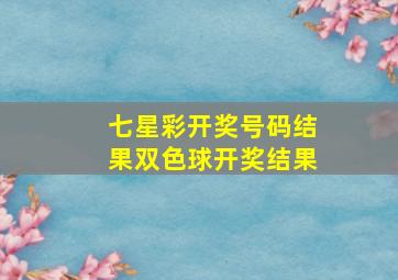 七星彩开奖号码结果双色球开奖结果