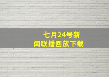 七月24号新闻联播回放下载