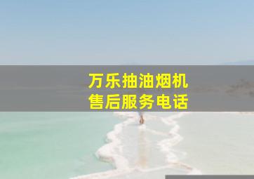 万乐抽油烟机售后服务电话