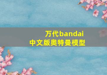 万代bandai中文版奥特曼模型