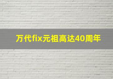 万代fix元祖高达40周年