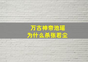 万古神帝池瑶为什么杀张若尘