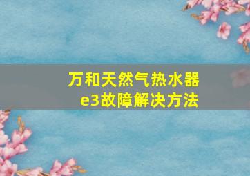 万和天然气热水器e3故障解决方法