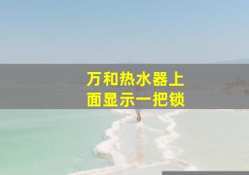 万和热水器上面显示一把锁