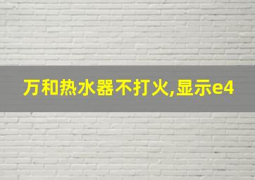 万和热水器不打火,显示e4