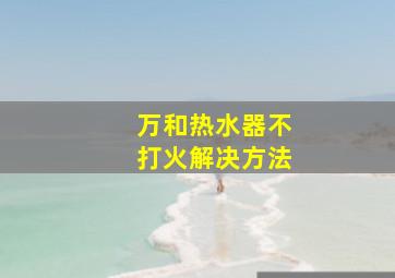 万和热水器不打火解决方法