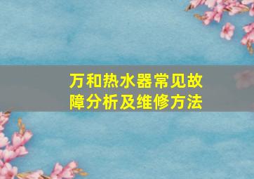 万和热水器常见故障分析及维修方法