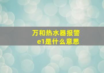 万和热水器报警e1是什么意思