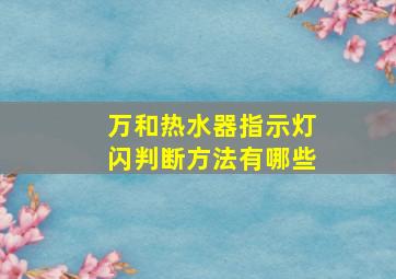 万和热水器指示灯闪判断方法有哪些