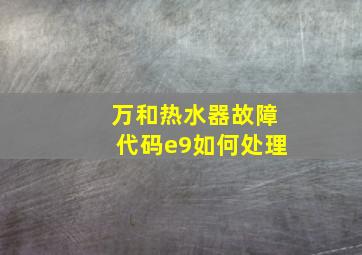 万和热水器故障代码e9如何处理