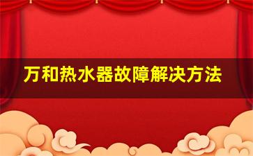 万和热水器故障解决方法