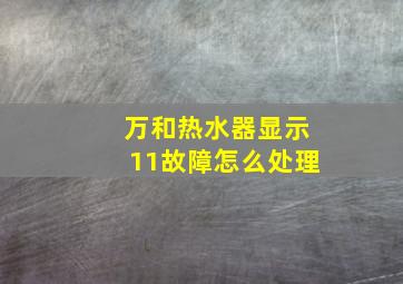 万和热水器显示11故障怎么处理