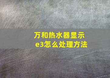 万和热水器显示e3怎么处理方法