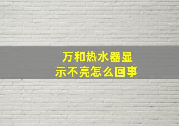 万和热水器显示不亮怎么回事