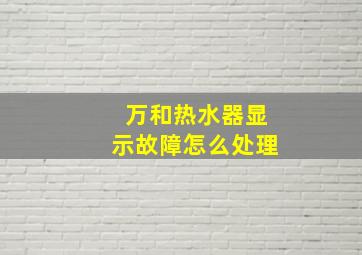 万和热水器显示故障怎么处理