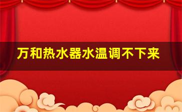 万和热水器水温调不下来