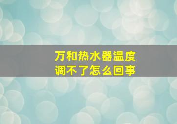 万和热水器温度调不了怎么回事