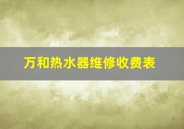 万和热水器维修收费表