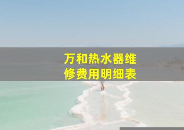 万和热水器维修费用明细表