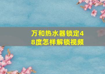 万和热水器锁定48度怎样解锁视频