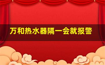 万和热水器隔一会就报警