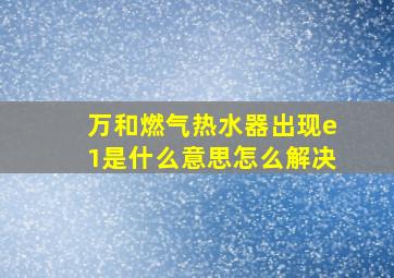 万和燃气热水器出现e1是什么意思怎么解决