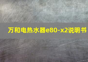 万和电热水器e80-x2说明书