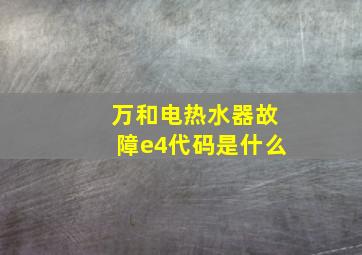 万和电热水器故障e4代码是什么