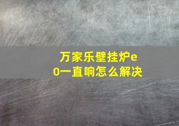 万家乐壁挂炉e0一直响怎么解决