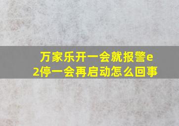 万家乐开一会就报警e2停一会再启动怎么回事