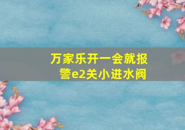 万家乐开一会就报警e2关小进水阀