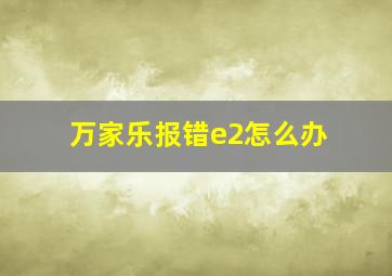 万家乐报错e2怎么办