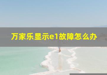 万家乐显示e1故障怎么办