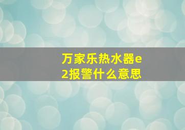 万家乐热水器e2报警什么意思