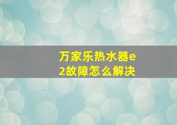 万家乐热水器e2故障怎么解决