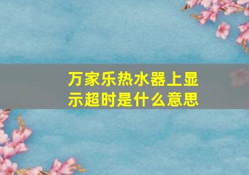 万家乐热水器上显示超时是什么意思