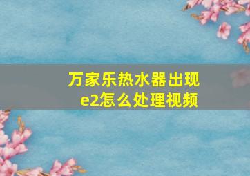 万家乐热水器出现e2怎么处理视频