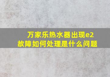 万家乐热水器出现e2故障如何处理是什么问题