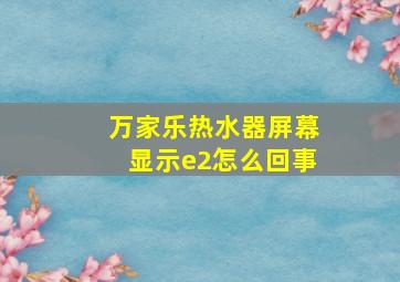 万家乐热水器屏幕显示e2怎么回事