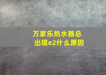 万家乐热水器总出现e2什么原因