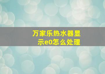 万家乐热水器显示e0怎么处理