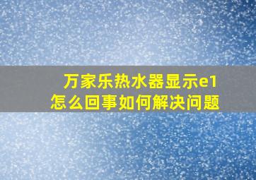 万家乐热水器显示e1怎么回事如何解决问题