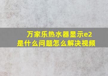 万家乐热水器显示e2是什么问题怎么解决视频