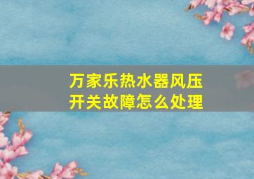 万家乐热水器风压开关故障怎么处理