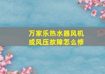 万家乐热水器风机或风压故障怎么修