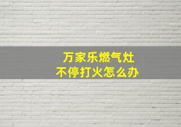 万家乐燃气灶不停打火怎么办