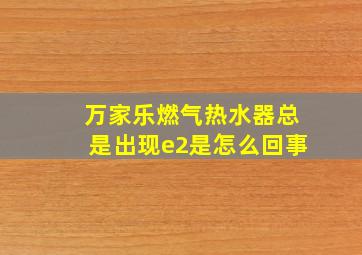 万家乐燃气热水器总是出现e2是怎么回事