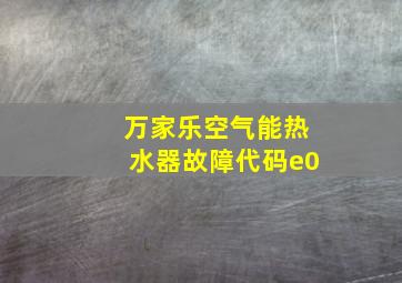 万家乐空气能热水器故障代码e0